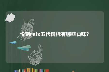 悦刻relx五代国标有哪些口味？ 